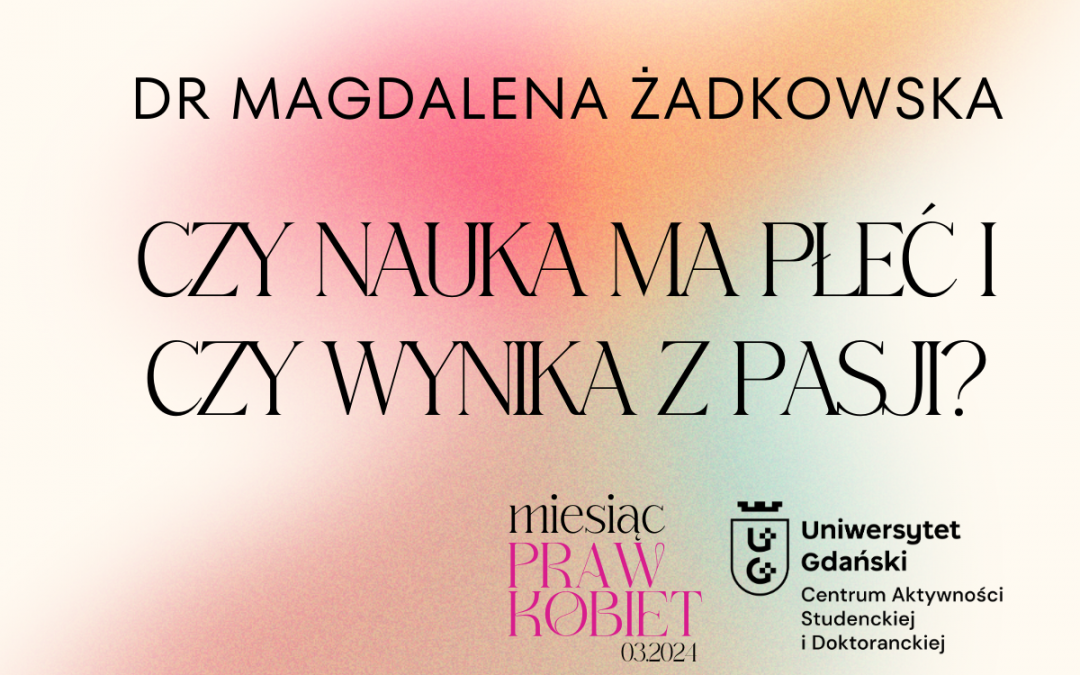 Czy nauka ma płeć i czy wynika z pasji? – dr M. Żadkowska