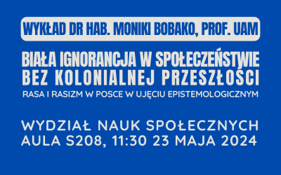Wykład dr hab. Moniki Bobako, prof. UAM „Biała ignorancja w społeczeństwie bez kolonialnej przeszłości. Rasa i rasizm w Polsce w ujęciu epistemologicznym.”